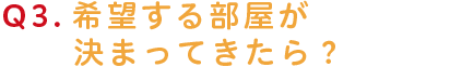 希望する部屋が決まってきたら？