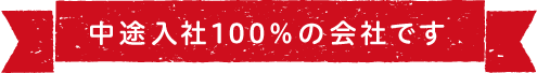 中途入社100%の会社です